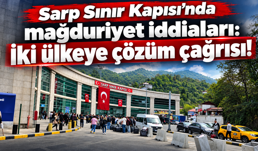 “Sarp Sınır Kapısı’nda bitmeyen çile: Artık yeter!”