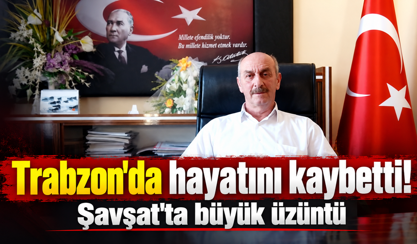 Trabzon'da tedavi görüyordu! Şavşat'a acı haber ulaştı